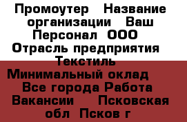 Промоутер › Название организации ­ Ваш Персонал, ООО › Отрасль предприятия ­ Текстиль › Минимальный оклад ­ 1 - Все города Работа » Вакансии   . Псковская обл.,Псков г.